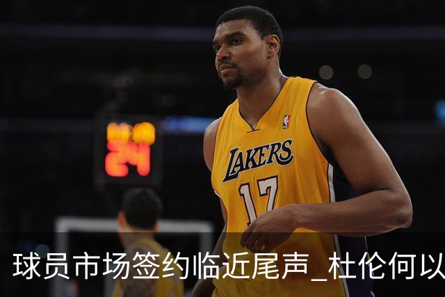 球员市场签约临近尾声 杜伦何以成为夏窗头号剩男？