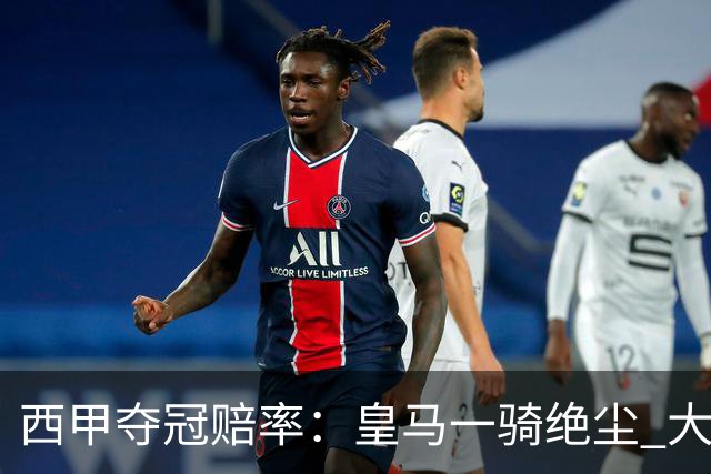 西甲夺冠赔率：皇马一骑绝尘 大黑马超越巴萨
