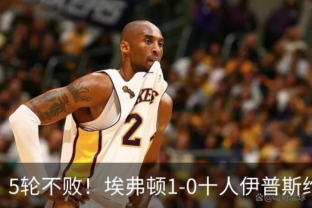 5轮不败！埃弗顿1-0十人伊普斯维奇 巴里破门+进球被吹法塔乌染红